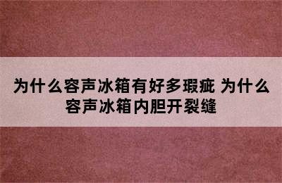 为什么容声冰箱有好多瑕疵 为什么容声冰箱内胆开裂缝